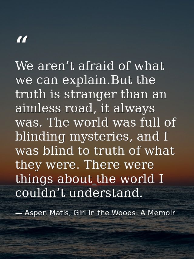 We aren’t afraid of what we can explain.But the truth is stranger than an aimless road, it always was. The world was ful — Aspen Matis, Girl in the Woods: A Memoir