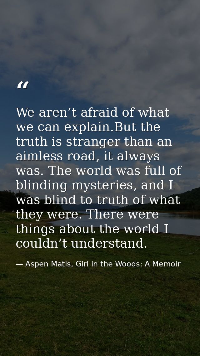 We aren’t afraid of what we can explain.But the truth is stranger than an aimless road, it always was. The world was ful — Aspen Matis, Girl in the Woods: A Memoir