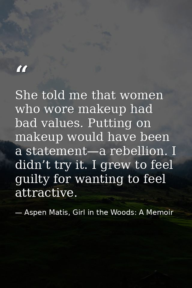 She told me that women who wore makeup had bad values. Putting on makeup would have been a statement—a rebellion. I didn — Aspen Matis, Girl in the Woods: A Memoir