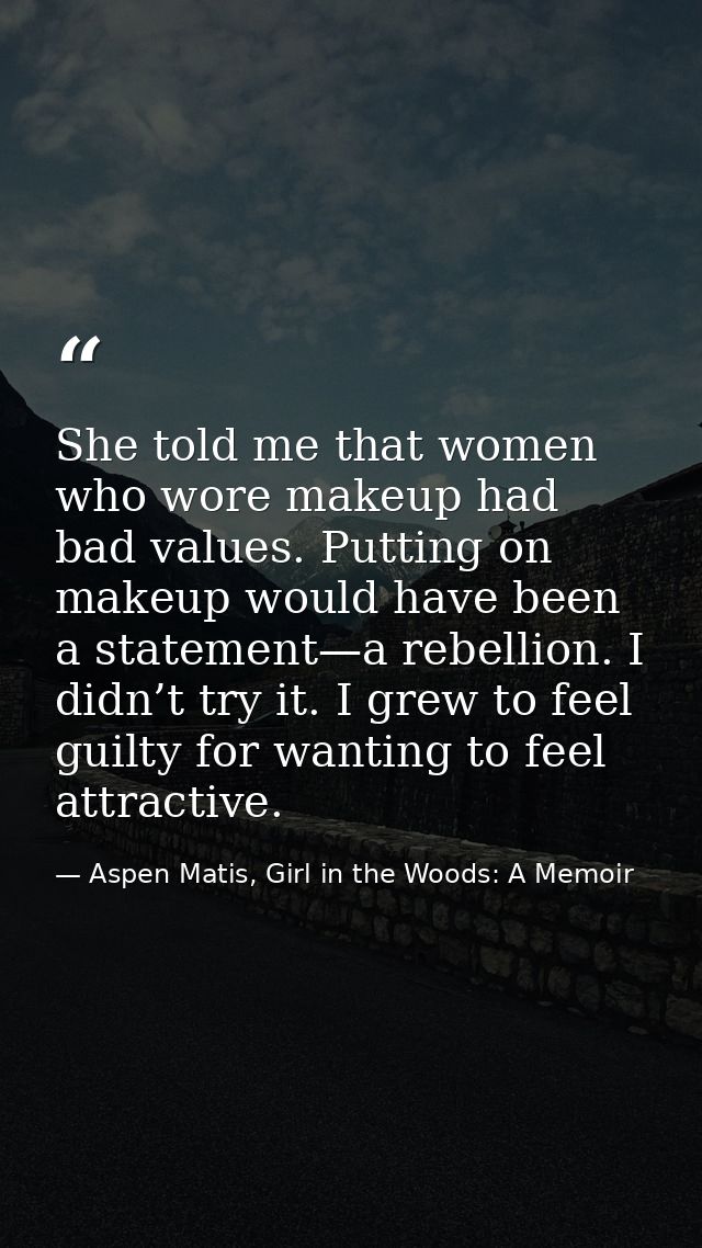 She told me that women who wore makeup had bad values. Putting on makeup would have been a statement—a rebellion. I didn — Aspen Matis, Girl in the Woods: A Memoir