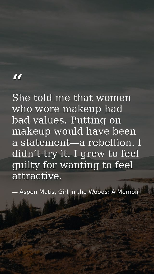 She told me that women who wore makeup had bad values. Putting on makeup would have been a statement—a rebellion. I didn — Aspen Matis, Girl in the Woods: A Memoir