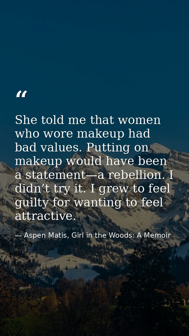 She told me that women who wore makeup had bad values. Putting on makeup would have been a statement—a rebellion. I didn — Aspen Matis, Girl in the Woods: A Memoir