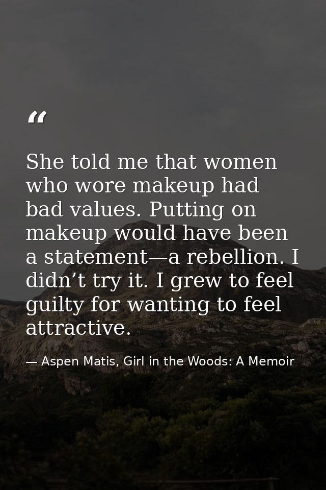 She told me that women who wore makeup had bad values. Putting on makeup would have been a statement—a rebellion. I didn — Aspen Matis, Girl in the Woods: A Memoir