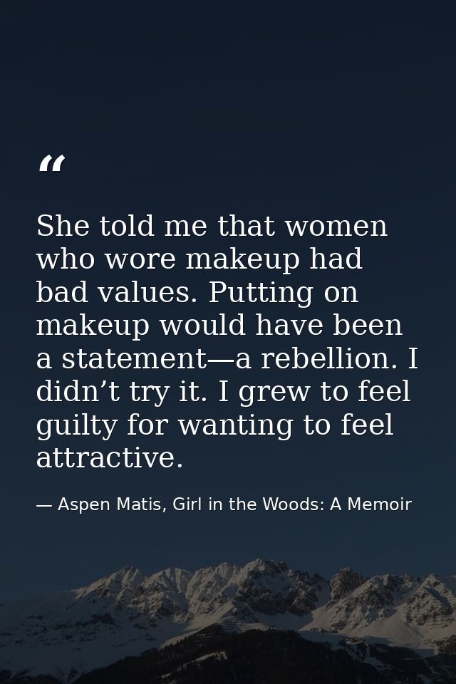 She told me that women who wore makeup had bad values. Putting on makeup would have been a statement—a rebellion. I didn — Aspen Matis, Girl in the Woods: A Memoir