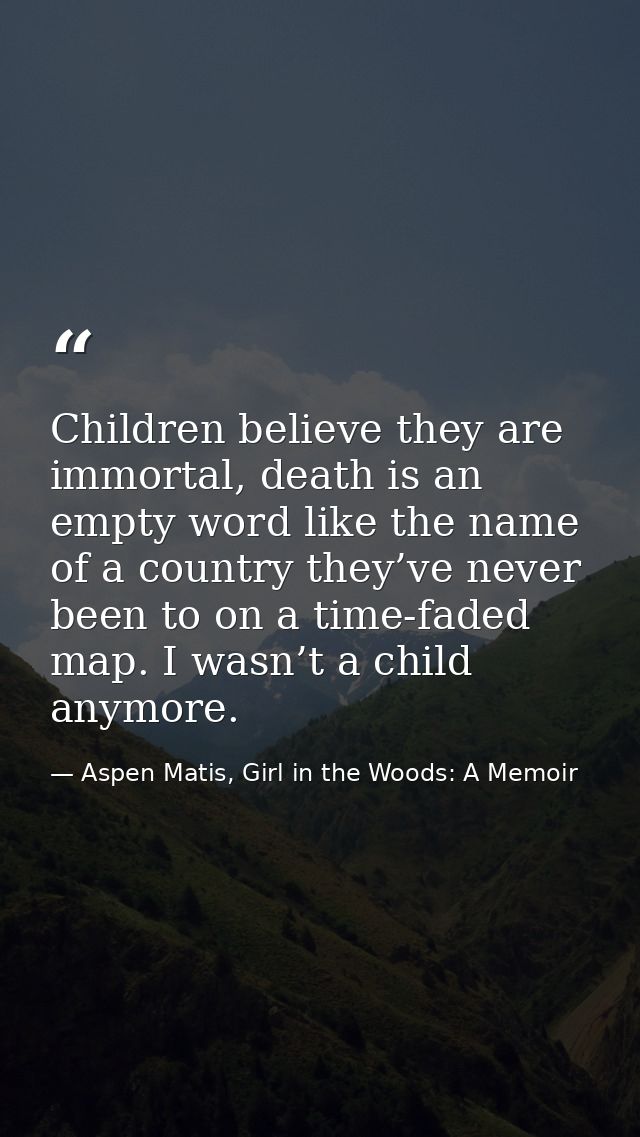 Children believe they are immortal, death is an empty word like the name of a country they’ve never been to on a time-fa — Aspen Matis, Girl in the Woods: A Memoir
