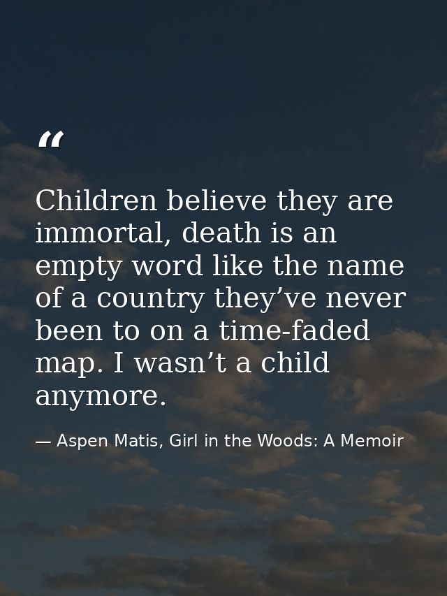 Children believe they are immortal, death is an empty word like the name of a country they’ve never been to on a time-fa — Aspen Matis, Girl in the Woods: A Memoir