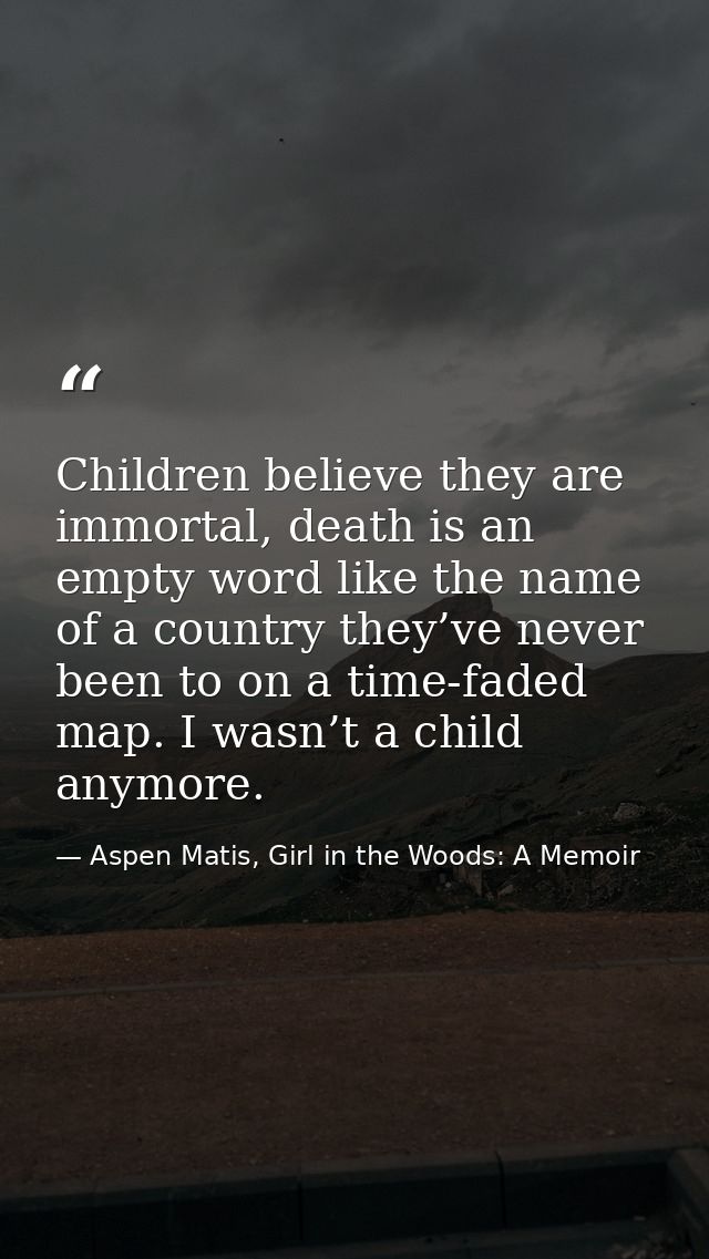 Children believe they are immortal, death is an empty word like the name of a country they’ve never been to on a time-fa — Aspen Matis, Girl in the Woods: A Memoir