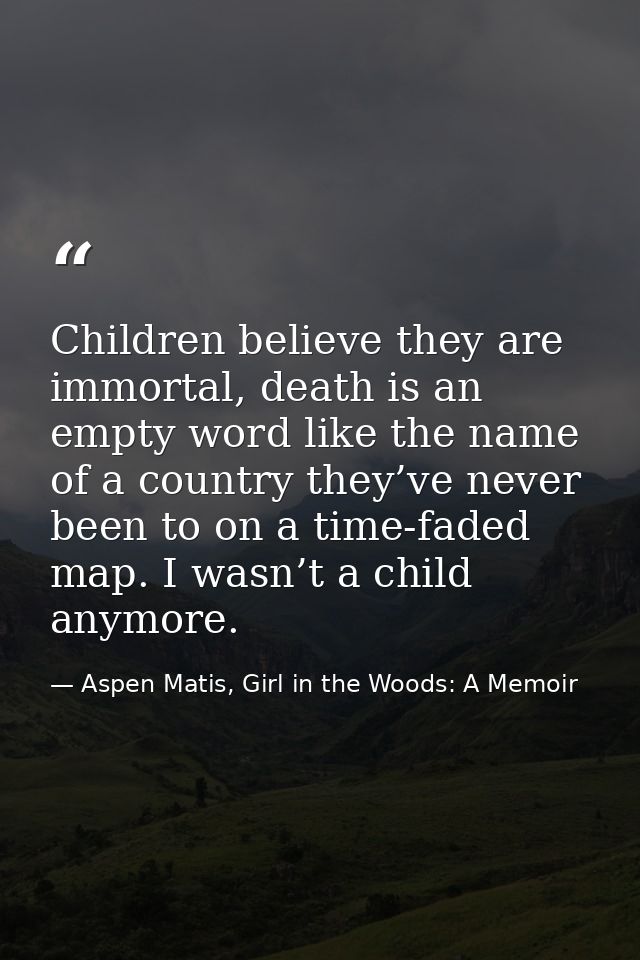 Children believe they are immortal, death is an empty word like the name of a country they’ve never been to on a time-fa — Aspen Matis, Girl in the Woods: A Memoir