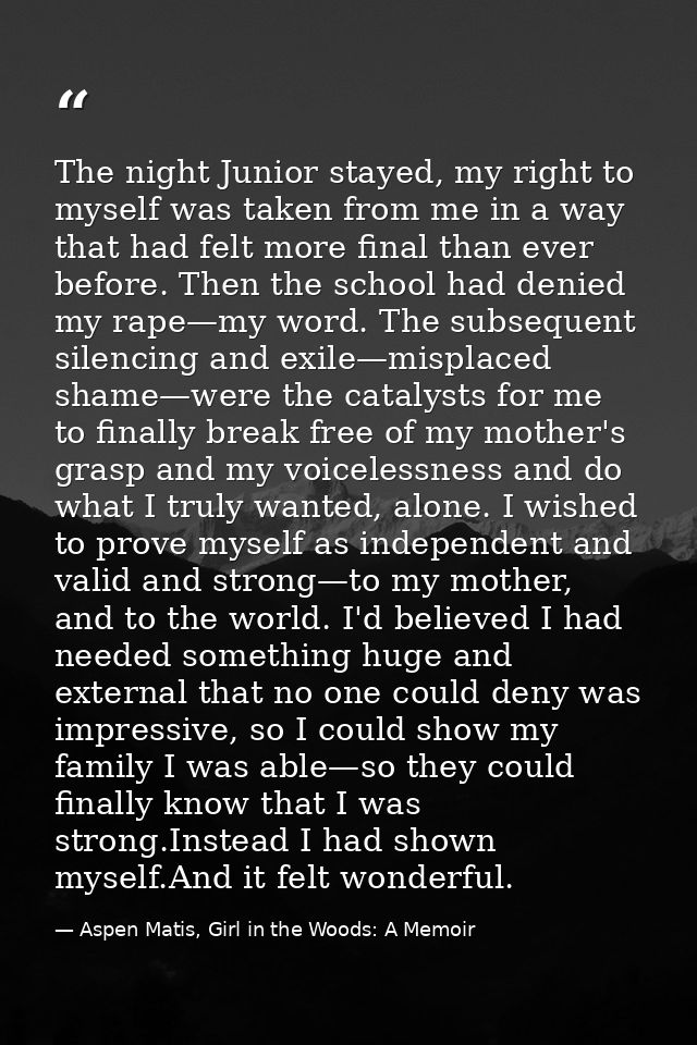 The night Junior stayed, my right to myself was taken from me in a way that had felt more final than ever before. Then t — Aspen Matis, Girl in the Woods: A Memoir
