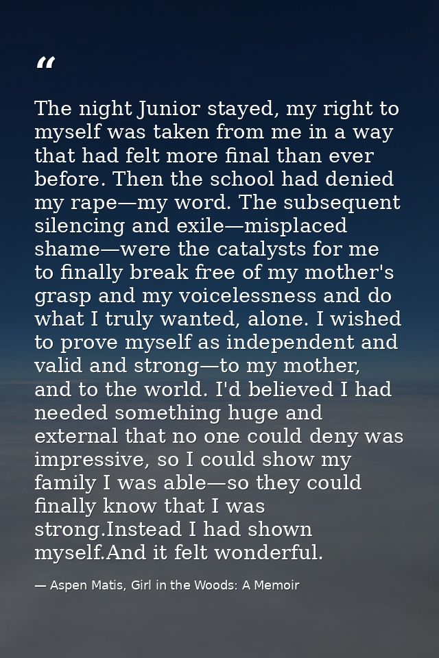 The night Junior stayed, my right to myself was taken from me in a way that had felt more final than ever before. Then t — Aspen Matis, Girl in the Woods: A Memoir