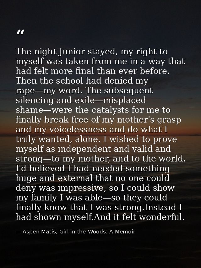 The night Junior stayed, my right to myself was taken from me in a way that had felt more final than ever before. Then t — Aspen Matis, Girl in the Woods: A Memoir