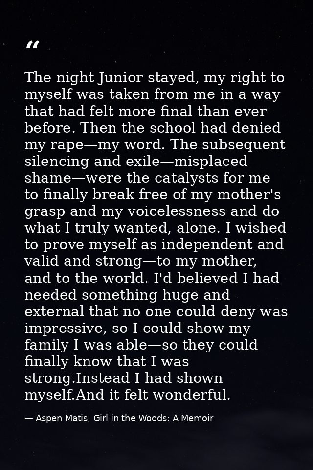 The night Junior stayed, my right to myself was taken from me in a way that had felt more final than ever before. Then t — Aspen Matis, Girl in the Woods: A Memoir