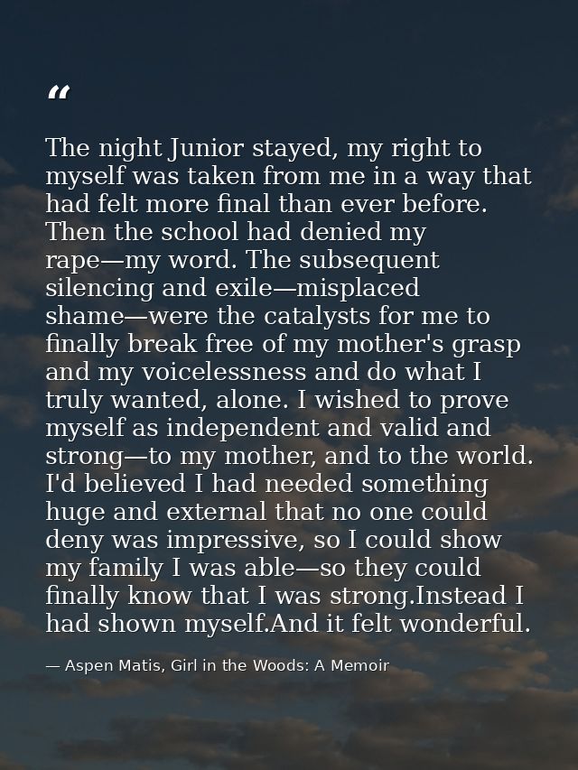 The night Junior stayed, my right to myself was taken from me in a way that had felt more final than ever before. Then t — Aspen Matis, Girl in the Woods: A Memoir
