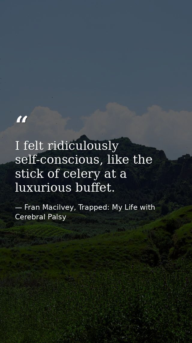 I felt ridiculously self-conscious, like the stick of celery at a luxurious buffet. — Fran Macilvey, Trapped: My Life with Cerebral Palsy