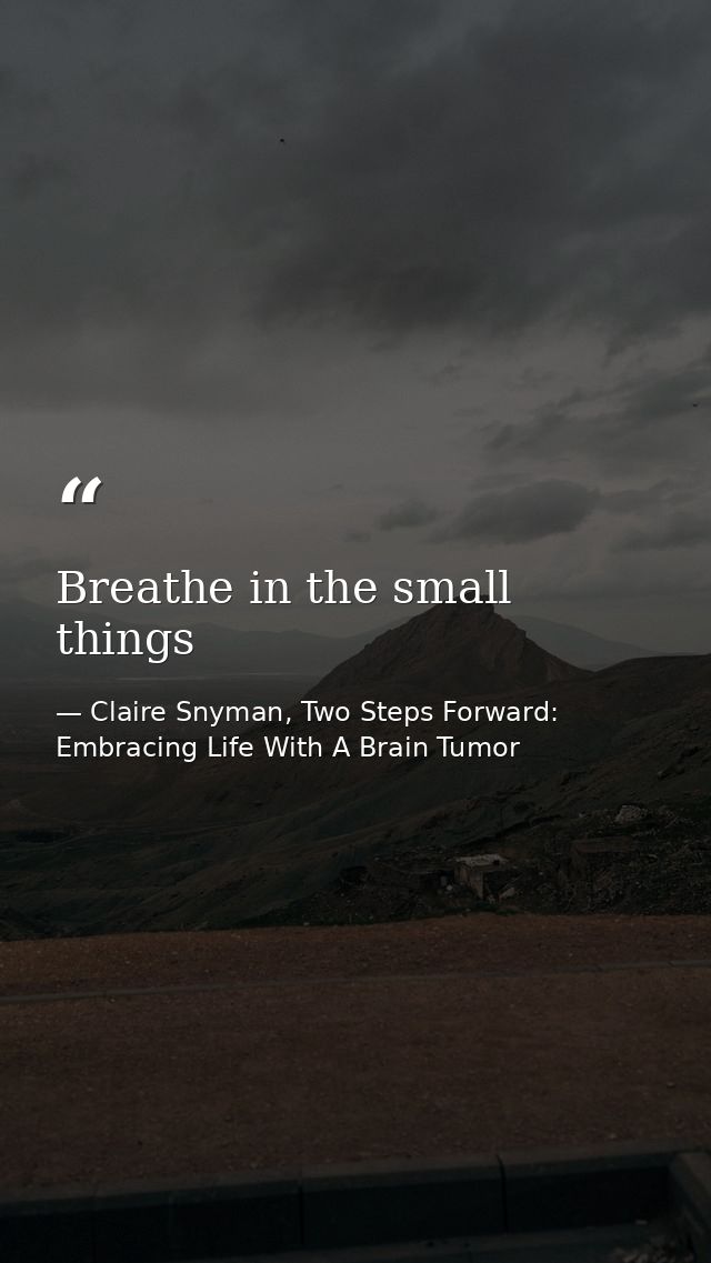 Breathe in the small things — Claire Snyman, Two Steps Forward: Embracing Life With A Brain Tumor