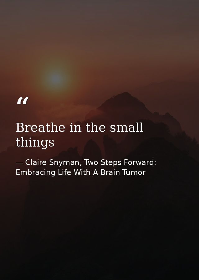 Breathe in the small things — Claire Snyman, Two Steps Forward: Embracing Life With A Brain Tumor