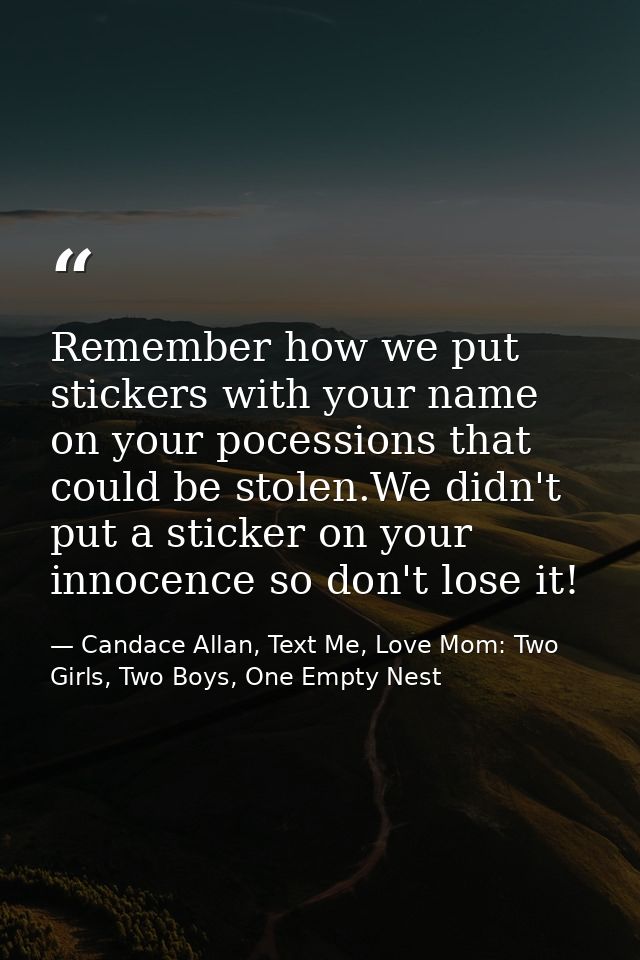 Remember how we put stickers with your name on your pocessions that could be stolen.We didn't put a sticker on your inno — Candace Allan, Text Me, Love Mom: Two Girls, Two Boys, One Empty Nest
