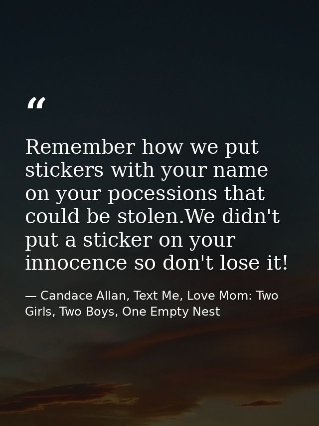 Remember how we put stickers with your name on your pocessions that could be stolen.We didn't put a sticker on your inno — Candace Allan, Text Me, Love Mom: Two Girls, Two Boys, One Empty Nest