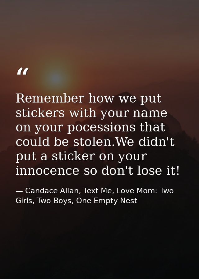 Remember how we put stickers with your name on your pocessions that could be stolen.We didn't put a sticker on your inno — Candace Allan, Text Me, Love Mom: Two Girls, Two Boys, One Empty Nest