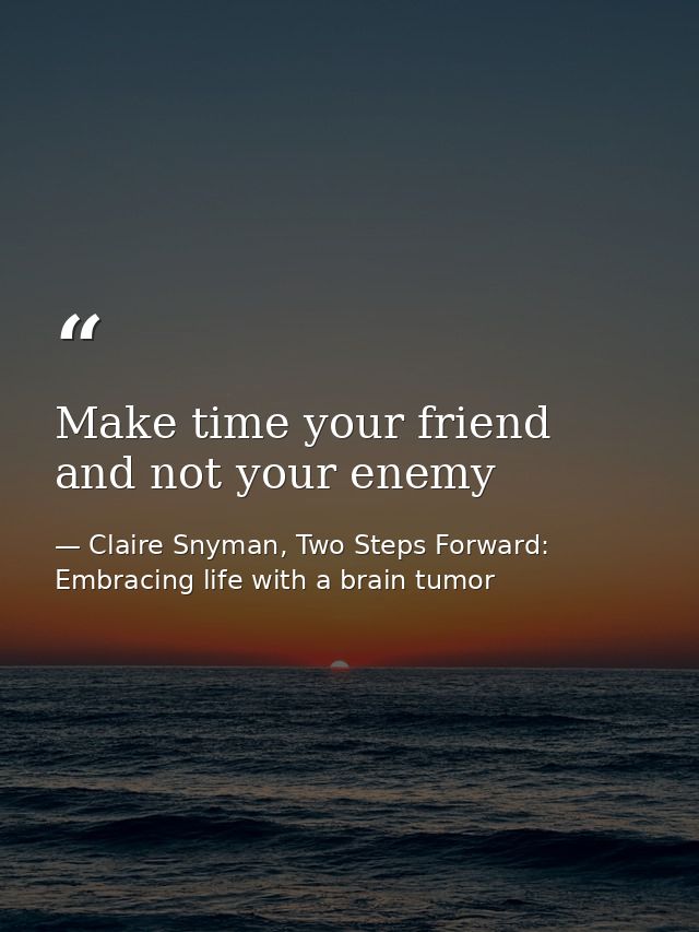 Make time your friend and not your enemy — Claire Snyman, Two Steps Forward: Embracing life with a brain tumor