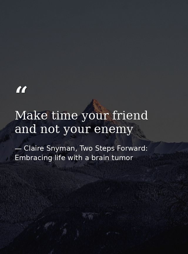 Make time your friend and not your enemy — Claire Snyman, Two Steps Forward: Embracing life with a brain tumor