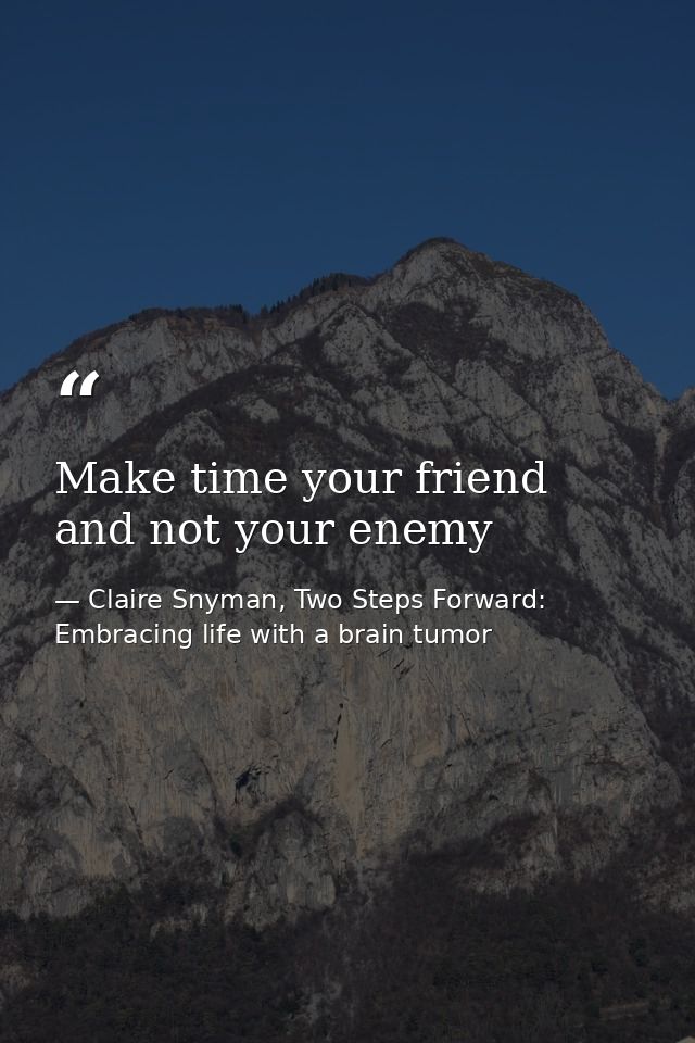Make time your friend and not your enemy — Claire Snyman, Two Steps Forward: Embracing life with a brain tumor