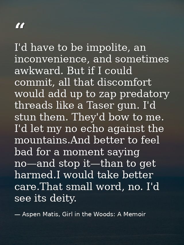 I'd have to be impolite, an inconvenience, and sometimes awkward. But if I could commit, all that discomfort would add u — Aspen Matis, Girl in the Woods: A Memoir