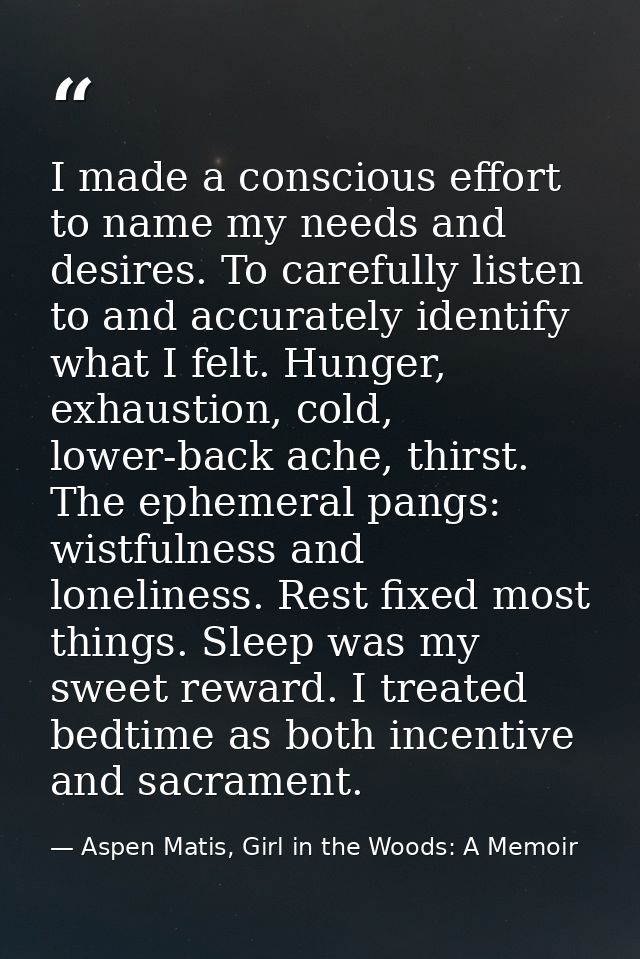 I made a conscious effort to name my needs and desires. To carefully listen to and accurately identify what I felt. Hung — Aspen Matis, Girl in the Woods: A Memoir