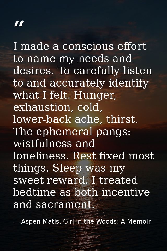 I made a conscious effort to name my needs and desires. To carefully listen to and accurately identify what I felt. Hung — Aspen Matis, Girl in the Woods: A Memoir