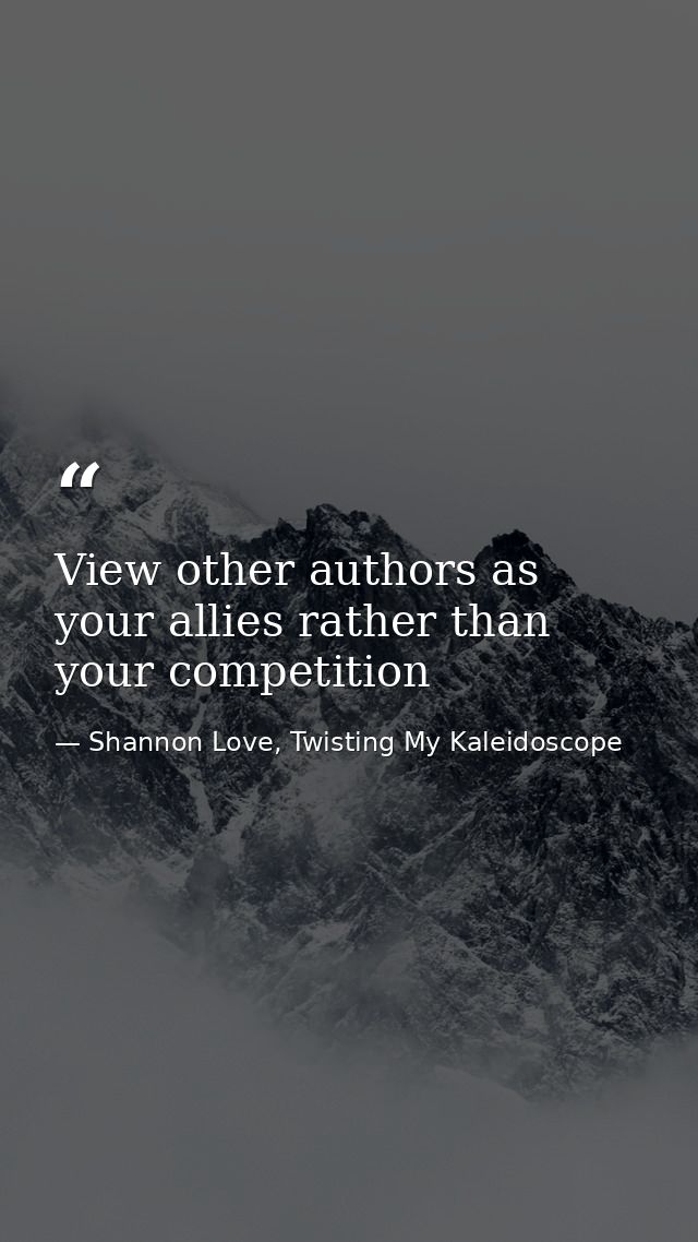 View other authors as your allies rather than your competition — Shannon Love, Twisting My Kaleidoscope