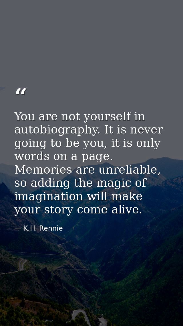 You are not yourself in autobiography. It is never going to be you, it is only words on a page. Memories are unreliable, — K.H. Rennie