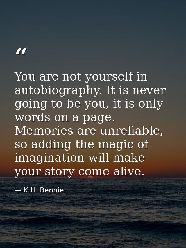 You are not yourself in autobiography. It is never going to be you, it is only words on a page. Memories are unreliable, — K.H. Rennie