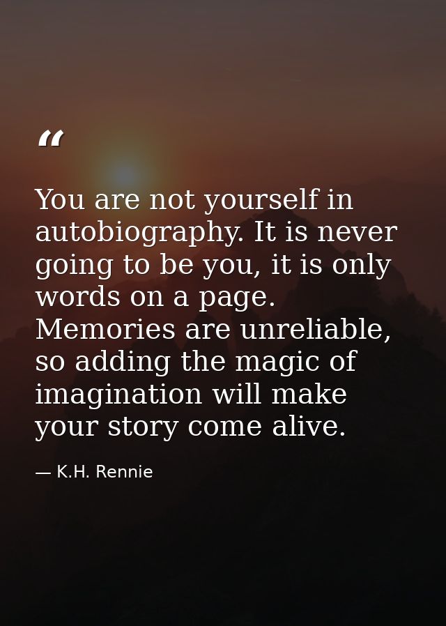 You are not yourself in autobiography. It is never going to be you, it is only words on a page. Memories are unreliable, — K.H. Rennie