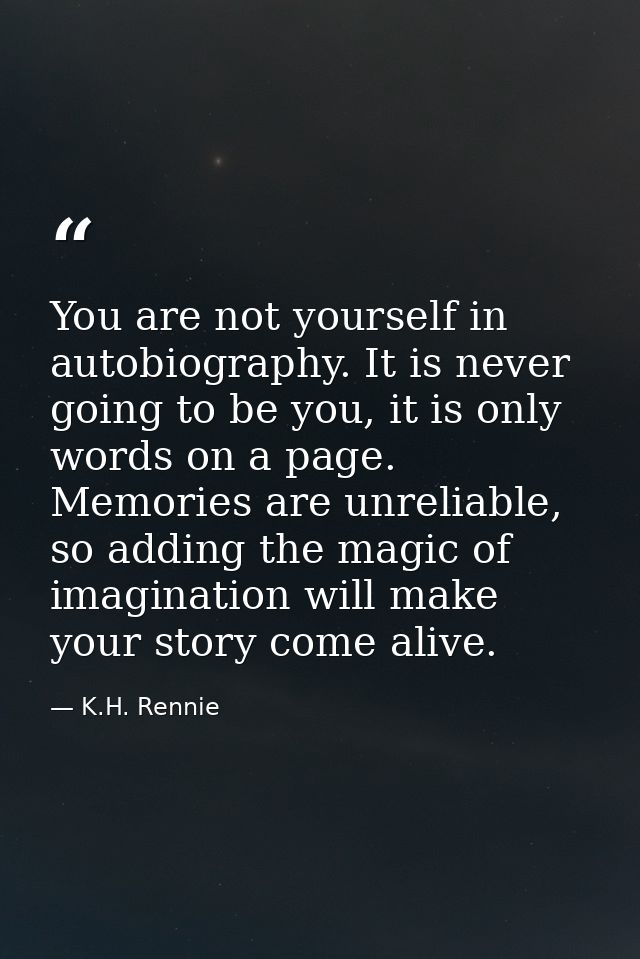 You are not yourself in autobiography. It is never going to be you, it is only words on a page. Memories are unreliable, — K.H. Rennie