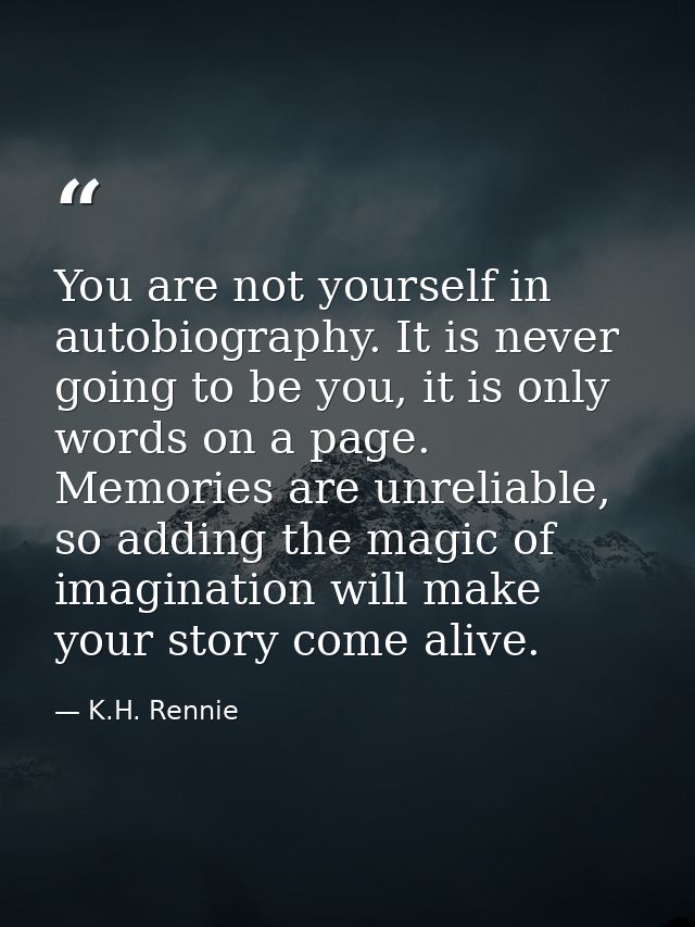 You are not yourself in autobiography. It is never going to be you, it is only words on a page. Memories are unreliable, — K.H. Rennie