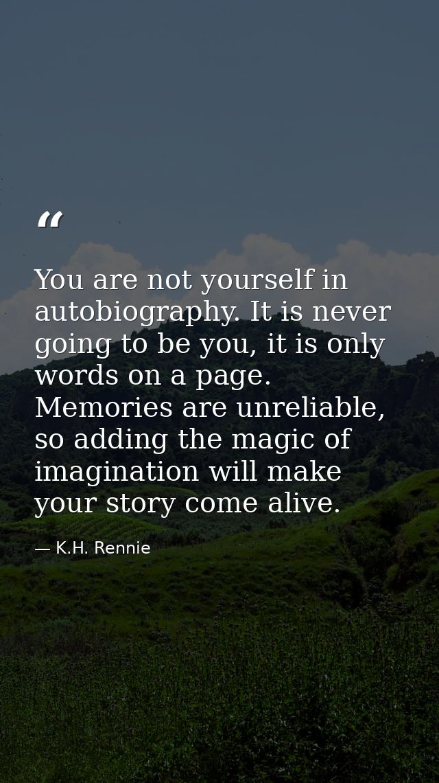 You are not yourself in autobiography. It is never going to be you, it is only words on a page. Memories are unreliable, — K.H. Rennie