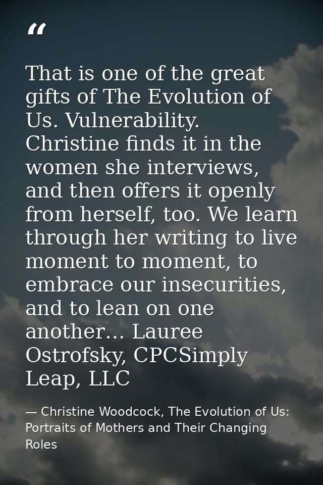 That is one of the great gifts of The Evolution of Us. Vulnerability. Christine finds it in the women she interviews, an — Christine Woodcock, The Evolution of Us: Portraits of Mothers and Their Changing Roles