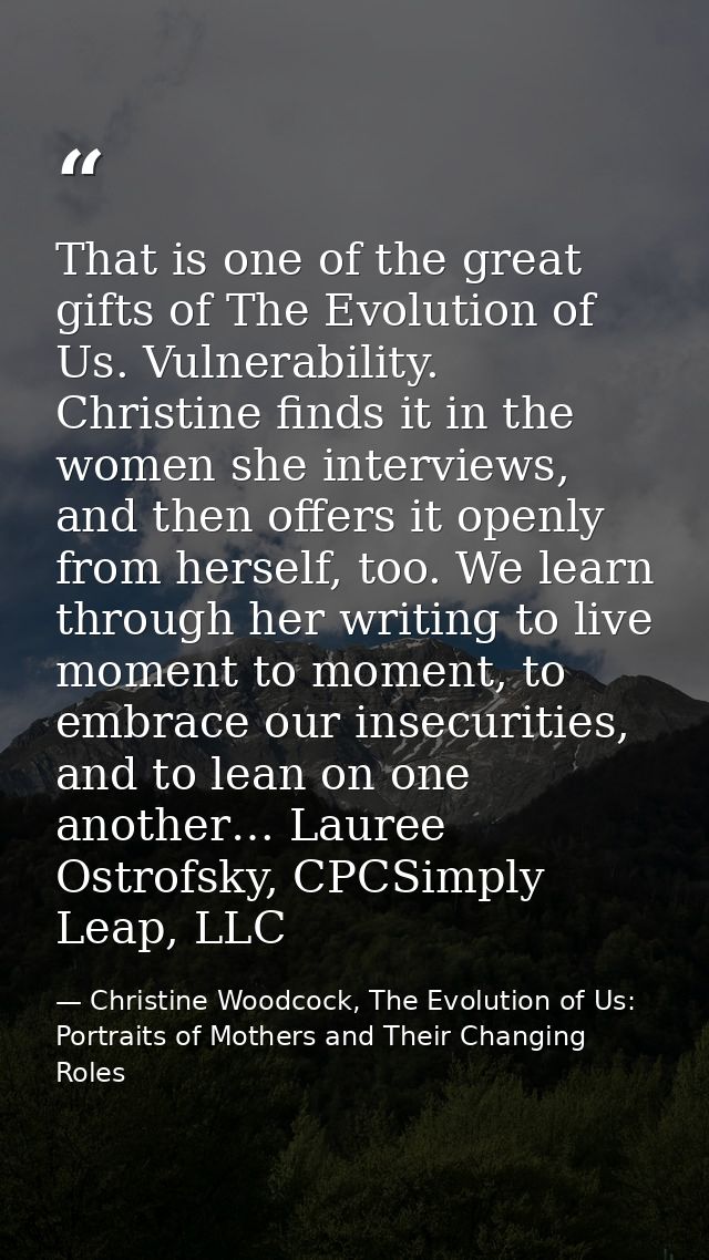 That is one of the great gifts of The Evolution of Us. Vulnerability. Christine finds it in the women she interviews, an — Christine Woodcock, The Evolution of Us: Portraits of Mothers and Their Changing Roles