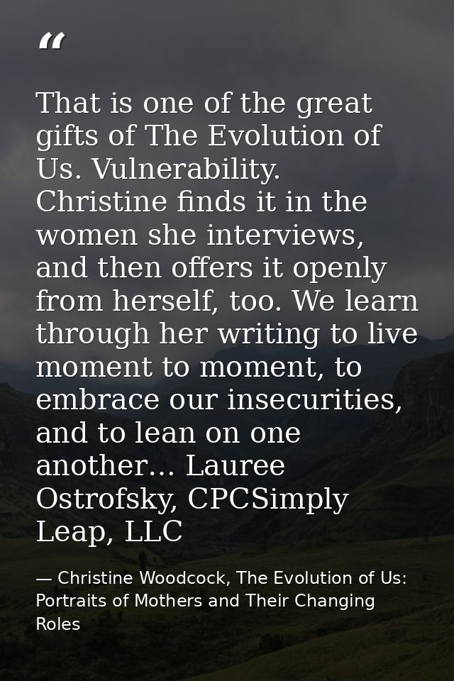 That is one of the great gifts of The Evolution of Us. Vulnerability. Christine finds it in the women she interviews, an — Christine Woodcock, The Evolution of Us: Portraits of Mothers and Their Changing Roles
