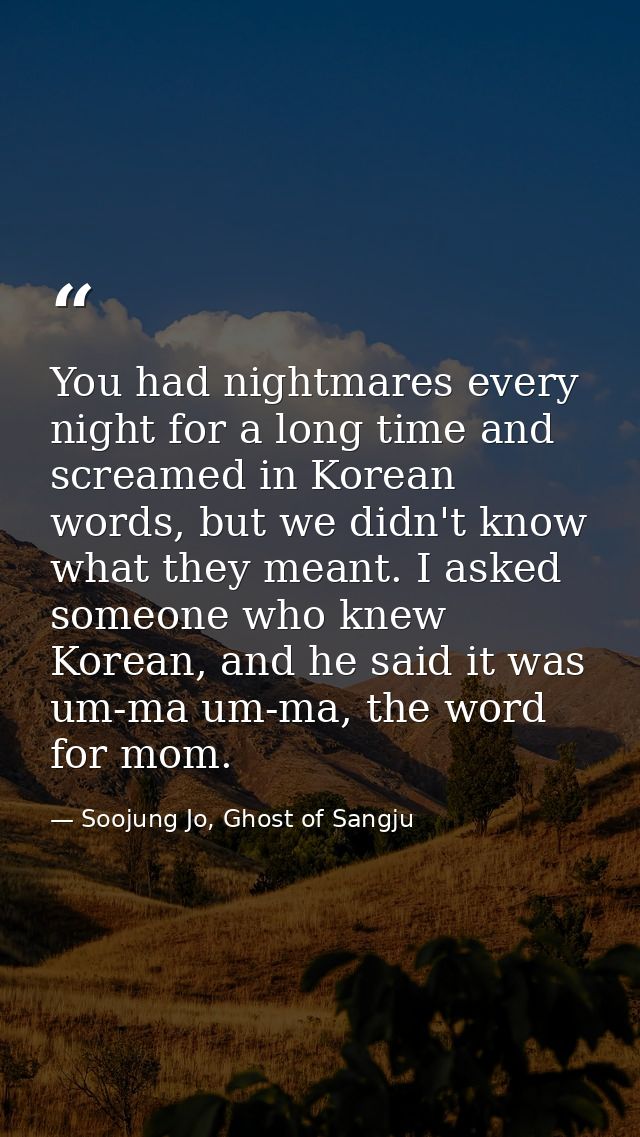 You had nightmares every night for a long time and screamed in Korean words, but we didn't know what they meant. I asked — Soojung Jo, Ghost of Sangju