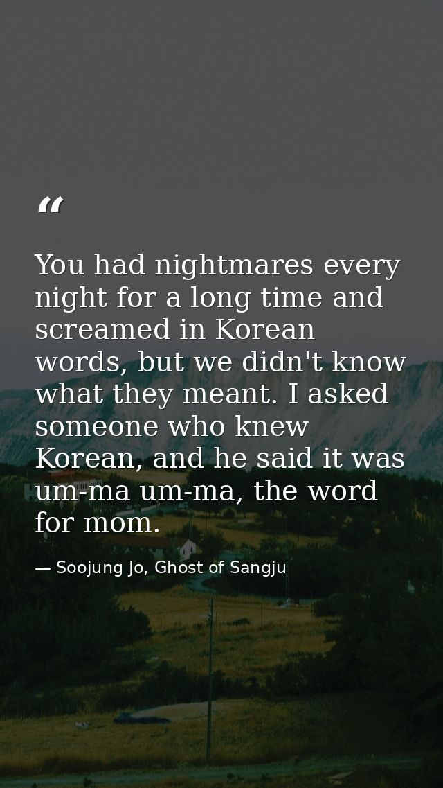 You had nightmares every night for a long time and screamed in Korean words, but we didn't know what they meant. I asked — Soojung Jo, Ghost of Sangju