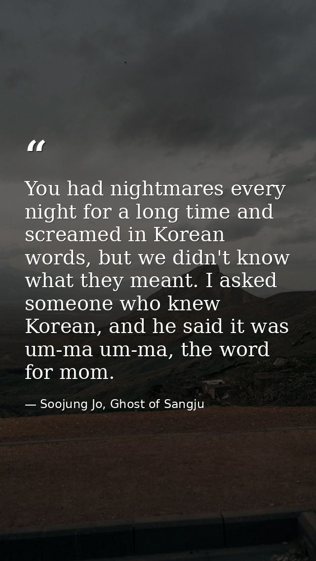 You had nightmares every night for a long time and screamed in Korean words, but we didn't know what they meant. I asked — Soojung Jo, Ghost of Sangju