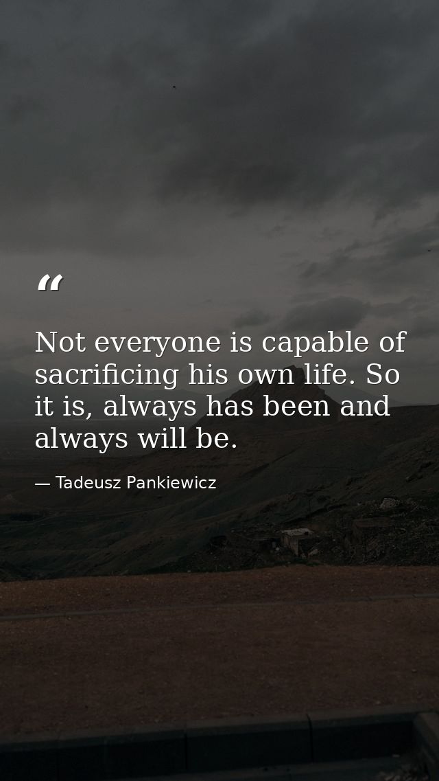 Not everyone is capable of sacrificing his own life. So it is, always has been and always will be. — Tadeusz Pankiewicz