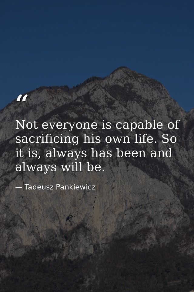 Not everyone is capable of sacrificing his own life. So it is, always has been and always will be. — Tadeusz Pankiewicz