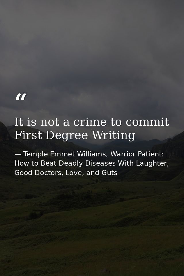 It is not a crime to commit First Degree Writing — Temple Emmet Williams, Warrior Patient: How to Beat Deadly Diseases With Laughter, Good Doctors, Love, and Guts