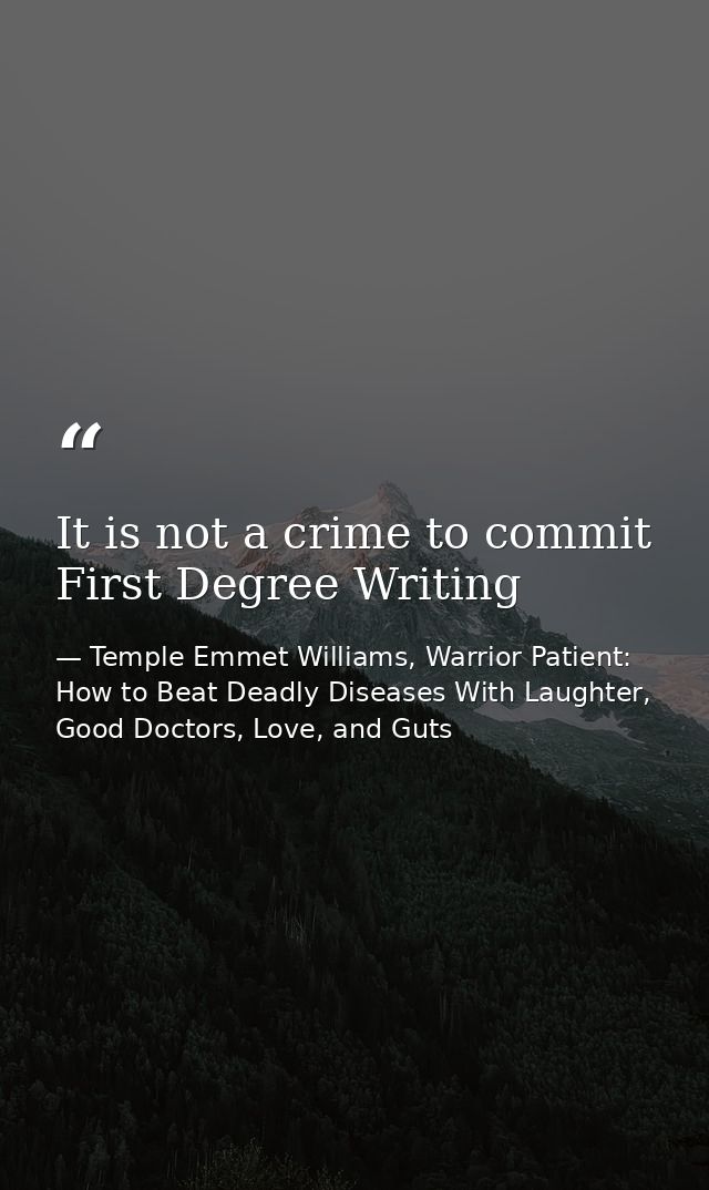 It is not a crime to commit First Degree Writing — Temple Emmet Williams, Warrior Patient: How to Beat Deadly Diseases With Laughter, Good Doctors, Love, and Guts