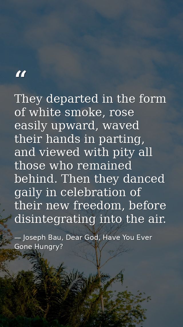 They departed in the form of white smoke, rose easily upward, waved their hands in parting, and viewed with pity all tho — Joseph Bau, Dear God, Have You Ever Gone Hungry?