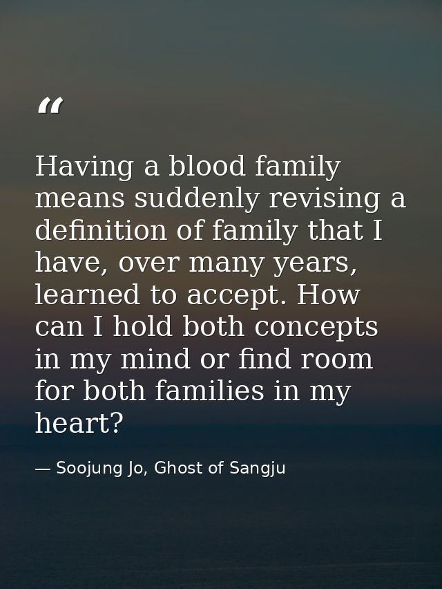 Having a blood family means suddenly revising a definition of family that I have, over many years, learned to accept. Ho — Soojung Jo, Ghost of Sangju