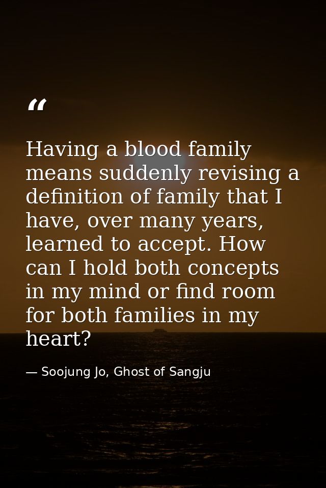 Having a blood family means suddenly revising a definition of family that I have, over many years, learned to accept. Ho — Soojung Jo, Ghost of Sangju
