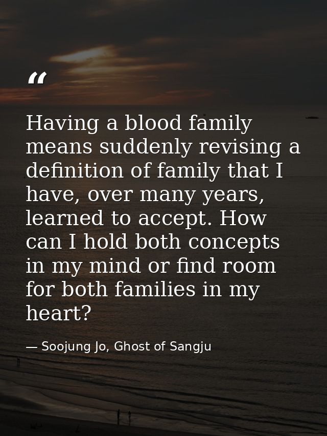 Having a blood family means suddenly revising a definition of family that I have, over many years, learned to accept. Ho — Soojung Jo, Ghost of Sangju